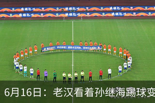 6月16日：老汉看着孙继海踢球变老，国脚成绩平平也有责任